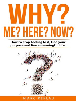 cover image of Why Me? Why Now? Why Here? How to Stop Feeling Lost, Find Your Purpose and Live a Meaningful Life